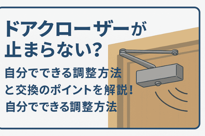 ドアクローザーが止まらない？自分でできる調整方法と交換のポイントを解説！