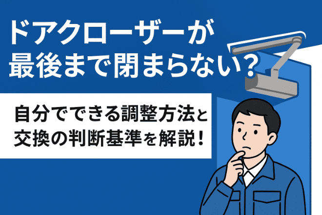 ドアクローザーが最後まで閉まらない？自分でできる調整方法と交換の判断基準を解説！